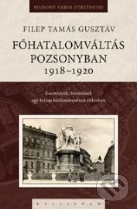 Kniha: Főhatalomváltás Pozsonyban 1918-1920 (Filep Tamás Gusztáv). Kalligram, 2010 Kniha: Főhatalomváltás Pozsonyban 1918-1920 (Filep Tamás Gusztáv). Kalligram, 2010
