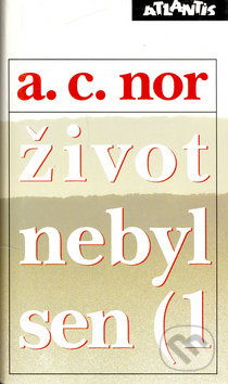 Kniha: Život nebyl sen (1 (A.C. Nor). Atlantis, 1994 Kniha: Život nebyl sen (1 (A.C. Nor). Atlantis, 1994