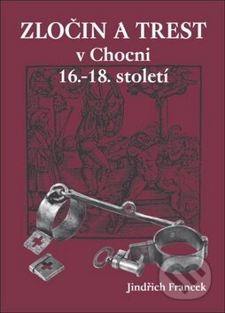 Kniha: Zločin a trest v Chocni 16.- 18. století (Jindřich Francek). Oftis, 2013 Kniha: Zločin a trest v Chocni 16.- 18. století (Jindřich Francek). Oftis, 2013