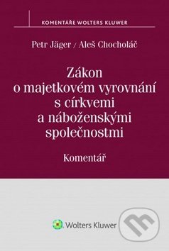 Zákon o majetkovém vyrovnání s církvemi a náboženskými společnostmi - Petr Jäger, Aleš Chocholáč, Wolters Kluwer ČR, 2015