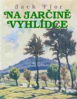 Kniha: Na Jarčině vyhlídce (Jack Flor). Jonathan Livingston, 2017 Kniha: Na Jarčině vyhlídce (Jack Flor). Jonathan Livingston, 2017
