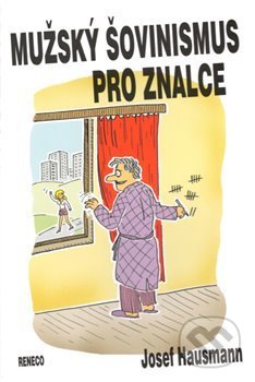 Kniha: Mužský šovinismus pro znalce (Josef Hausmann). Reneco, 2018 Kniha: Mužský šovinismus pro znalce (Josef Hausmann). Reneco, 2018
