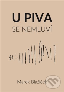 Kniha: U piva se nemluví (Marek Blažíček). Šimon Ryšavý, 2018 Kniha: U piva se nemluví (Marek Blažíček). Šimon Ryšavý, 2018