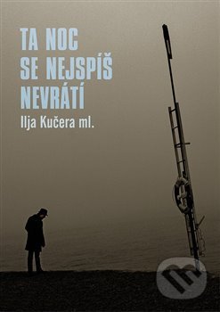 Kniha: Ta noc se nejspíš nevrátí (Ilja Kučera). Nakladatelství Jalna, 2016 Kniha: Ta noc se nejspíš nevrátí (Ilja Kučera). Nakladatelství Jalna, 2016