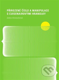Kniha: Přirozené číslo a manipulace s Cuisenairovými hranolky (Šárka Pěchoučková). Západočeská univerzita v Plzni, 2018 Kniha: Přirozené číslo a manipulace s Cuisenairovými hranolky (Šárka Pěchoučková). Západočeská univerzita v Plzni, 2018