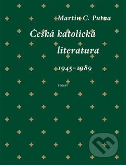 Kniha: Česká katolická literatura (1945–1989) (Martin C. Putna). Torst, 2017 Kniha: Česká katolická literatura (1945–1989) (Martin C. Putna). Torst, 2017