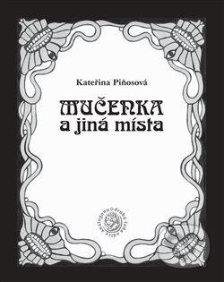 Kniha: Mučenka a jiná místa (Kateřina Piňosová). Sdružení Analogonu, 2016 Kniha: Mučenka a jiná místa (Kateřina Piňosová). Sdružení Analogonu, 2016