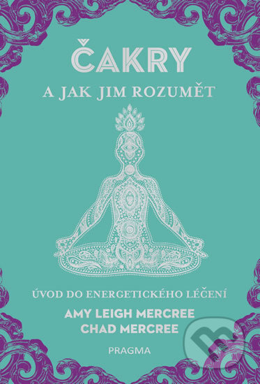 Kniha: ČAKRY a jak jim rozumět (Amy Leigh Mercree a Chad Mercree). Pragma, 2018 Kniha: ČAKRY a jak jim rozumět (Amy Leigh Mercree a Chad Mercree). Pragma, 2018