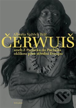 Kniha: Čerwuiš aneb Z Pacheka do Pacheka oklikou přes střední Evropu (Alberto Vojtěch Frič). Titanic, 2018 Kniha: Čerwuiš aneb Z Pacheka do Pacheka oklikou přes střední Evropu (Alberto Vojtěch Frič). Titanic, 2018
