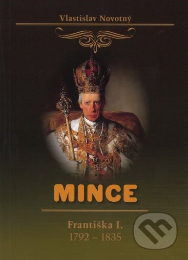 Kniha: Mince Františka I. 1792-1835 (Vlastislav Novotný). Vlastislav Novotný, 2019 Kniha: Mince Františka I. 1792-1835 (Vlastislav Novotný). Vlastislav Novotný, 2019