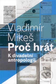Kniha: Proč hrát (Vladimír Mikeš). Pražská scéna, 2017 Kniha: Proč hrát (Vladimír Mikeš). Pražská scéna, 2017