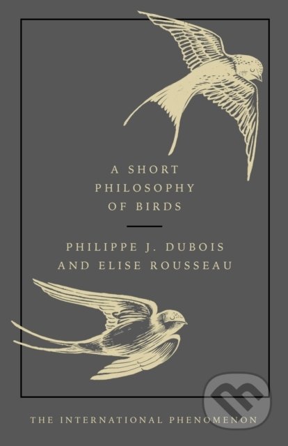 Kniha: A Short Philosophy of Birds (Elise Rousseau a Philippe J. Dubois). Ebury, 2019 Kniha: A Short Philosophy of Birds (Elise Rousseau a Philippe J. Dubois). Ebury, 2019