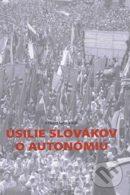 Kniha: Úsilie Slovákov o autonómiu (Róbert Letz). Matica slovenská, 2019 Kniha: Úsilie Slovákov o autonómiu (Róbert Letz). Matica slovenská, 2019
