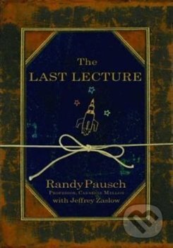 Kniha: The Last Lecture (Jeffery Zaslow a Randy Pausch). Hyperion, 2017 Kniha: The Last Lecture (Jeffery Zaslow a Randy Pausch). Hyperion, 2017
