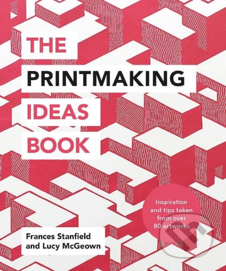 Kniha: The Printmaking Ideas Book (Frances Stanfield a Lucy McGeown). Ilex, 2019 Kniha: The Printmaking Ideas Book (Frances Stanfield a Lucy McGeown). Ilex, 2019
