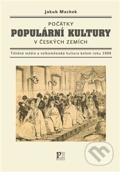 Kniha: Počátky populární kultury v českých zemích (Jakub Machek). Pistorius & Olšanská, 2017 Kniha: Počátky populární kultury v českých zemích (Jakub Machek). Pistorius & Olšanská, 2017