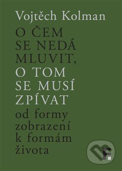 Kniha: O čem se nedá mluvit, o tom se musí zpívat (Vojtěch Kolman). Filosofia, 2017 Kniha: O čem se nedá mluvit, o tom se musí zpívat (Vojtěch Kolman). Filosofia, 2017