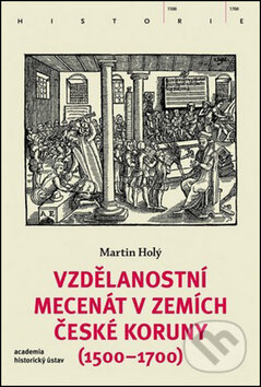 Kniha: Vzdělanostní mecenát v zemích České koruny (1500-1700) (Martin Holý). Academia, 2016 Kniha: Vzdělanostní mecenát v zemích České koruny (1500-1700) (Martin Holý). Academia, 2016