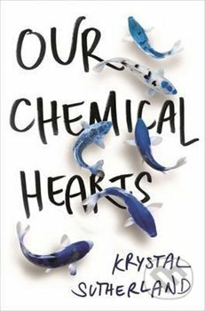 Our Chemical Heart - Krystal Sutherland, Bonnier Zaffre, 2016