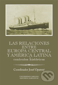 Kniha: Las relaciones entre Europa Central y América Latina (Josef Opatrný). Karolinum, 2017 Kniha: Las relaciones entre Europa Central y América Latina (Josef Opatrný). Karolinum, 2017