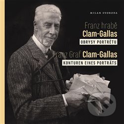 Kniha: Franz hrabě Clam-Gallas: obrysy portrétu / Franz Graf Clam-Gallas: Konturen eines Porträts (Milan Svoboda). Frýdlantsko, 2019 Kniha: Franz hrabě Clam-Gallas: obrysy portrétu / Franz Graf Clam-Gallas: Konturen eines Porträts (Milan Svoboda). Frýdlantsko, 2019