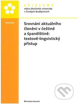 Kniha: Srovnání aktuálního členění v češtině a španělštině: textově-lingvistický přístup (Miroslava Aurová). Episteme, 2018 Kniha: Srovnání aktuálního členění v češtině a španělštině: textově-lingvistický přístup (Miroslava Aurová). Episteme, 2018