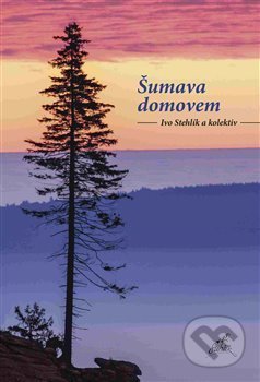 Kniha: Šumava domovem (Ivo Stehlík). Nakladatelství Stehlík, 2018 Kniha: Šumava domovem (Ivo Stehlík). Nakladatelství Stehlík, 2018