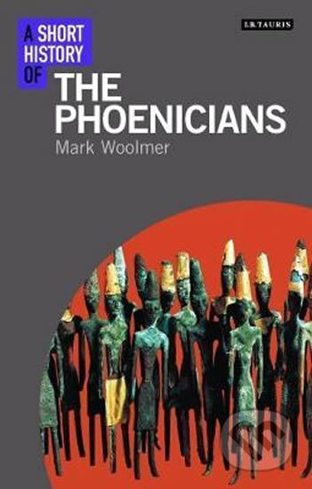 A Short History of the Phoenicians - Mark Woolmer, I.B. Tauris, 2017