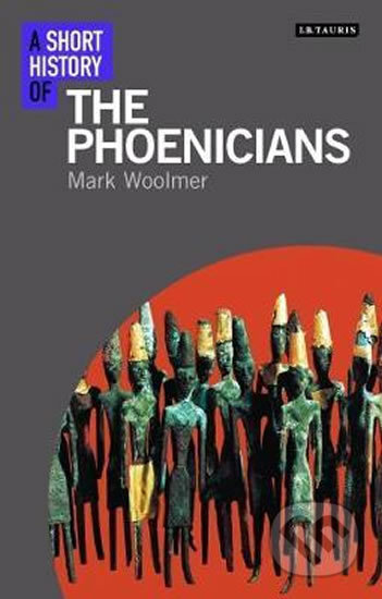 Kniha: A Short History of the Phoenicians (Mark Woolmer). I.B. Tauris, 2017 Kniha: A Short History of the Phoenicians (Mark Woolmer). I.B. Tauris, 2017