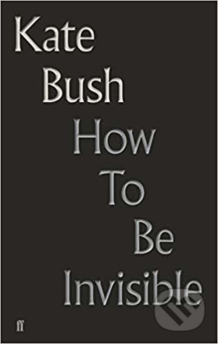 Kniha: How To Be Invisible (Kate Bush). Faber and Faber, 2019 Kniha: How To Be Invisible (Kate Bush). Faber and Faber, 2019