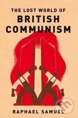 Kniha: The Lost World Of British Communism (Raphael Samuel). Verso, 2017 Kniha: The Lost World Of British Communism (Raphael Samuel). Verso, 2017