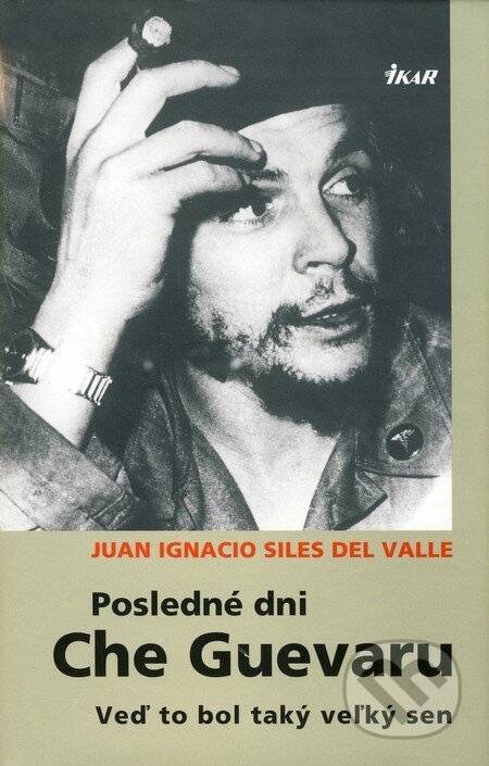 Kniha: Posledné dni Che Guevaru (Del Valle Juan Ignacio Siles). Ikar, 2008 Kniha: Posledné dni Che Guevaru (Del Valle Juan Ignacio Siles). Ikar, 2008