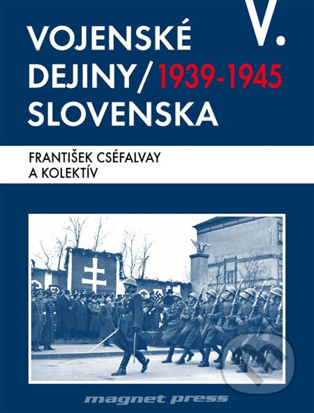 Kniha: Vojenské dejiny Slovenska V (1939 - 1945) (František Cséfalvay a kolektiv). Magnet Press, 2008 Kniha: Vojenské dejiny Slovenska V (1939 - 1945) (František Cséfalvay a kolektiv). Magnet Press, 2008