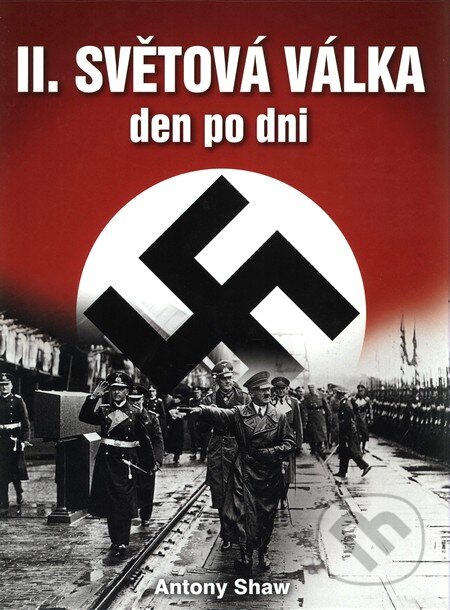 Kniha: II. světová válka (Antony Shaw). Naše vojsko CZ, 2009 Kniha: II. světová válka (Antony Shaw). Naše vojsko CZ, 2009