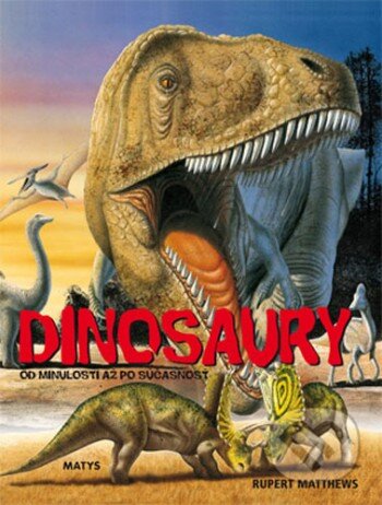 Kniha: Dinosaury od minulosti až po súčasnosť (Rupert Matthews). Matys, 2009 Kniha: Dinosaury od minulosti až po súčasnosť (Rupert Matthews). Matys, 2009