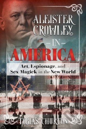 Aleister Crowley In America - Tobias Churton, Inner Traditions, 2018