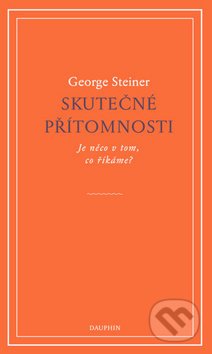 Kniha: Skutečné přítomnosti (George Steiner). Dauphin, 2019 Kniha: Skutečné přítomnosti (George Steiner). Dauphin, 2019