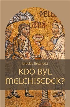 Kdo byl Melchisedek? - Jaroslav Brož, Pavel Mervart, 2019