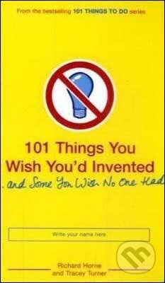 101 Things you wish You&#039;d Invented - Richard Horne, Tracey Turner, Bloomsbury