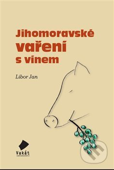 Kniha: Jihomoravské vaření s vínem (Libor Jan). Vakát, 2012 Kniha: Jihomoravské vaření s vínem (Libor Jan). Vakát, 2012