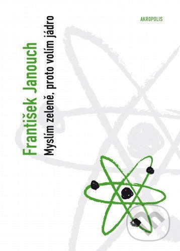 E-kniha: Myslím zeleně, proto volím jádro: (úvahy o energii a budoucnosti lidstva) (František Janouch). Akropolis E-kniha: Myslím zeleně, proto volím jádro: (úvahy o energii a budoucnosti lidstva) (František Janouch). Akropolis