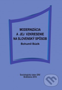 Kniha: Modernizácia a jej vzkriesenie na slovenský spôsob (Bohumil Búzik). Sociologický ústav SAV, 2016 Kniha: Modernizácia a jej vzkriesenie na slovenský spôsob (Bohumil Búzik). Sociologický ústav SAV, 2016