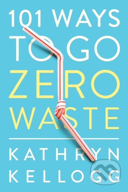 Kniha: 101 Ways to Go Zero Waste (Kathryn Kellogg). W. W. Norton & Company, 2019 Kniha: 101 Ways to Go Zero Waste (Kathryn Kellogg). W. W. Norton & Company, 2019
