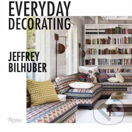 Kniha: Everyday Decorating (Jeffrey Bilhuber). Rizzoli Universe, 2019 Kniha: Everyday Decorating (Jeffrey Bilhuber). Rizzoli Universe, 2019