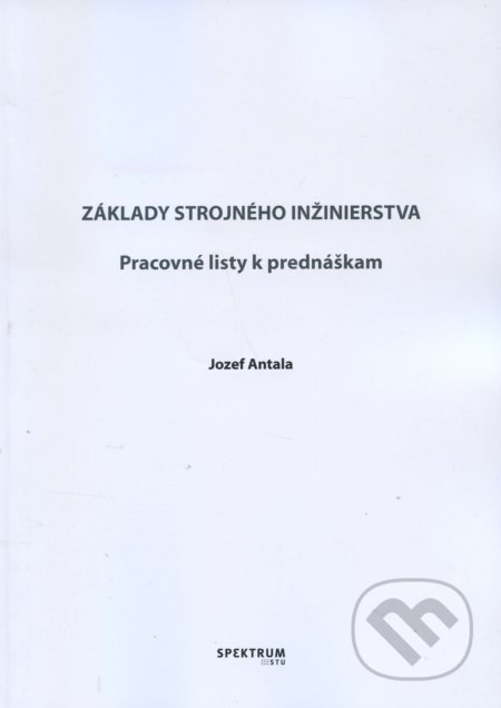 Kniha: Základy strojného inžinierstva (Jozef Antala). STU, 2017 Kniha: Základy strojného inžinierstva (Jozef Antala). STU, 2017