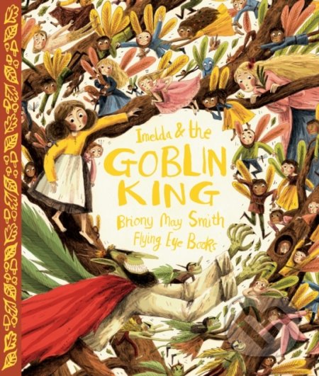 Kniha: Imelda and the Goblin King (Briony May Smith). Flying Eye Books, 2015 Kniha: Imelda and the Goblin King (Briony May Smith). Flying Eye Books, 2015
