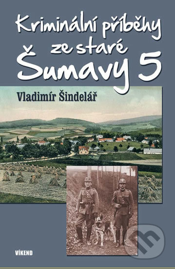 Kniha: Kriminální příběhy ze staré Šumavy 5 (Vladimír Šindelář). Víkend, 2019 Kniha: Kriminální příběhy ze staré Šumavy 5 (Vladimír Šindelář). Víkend, 2019