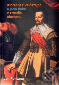 Kniha: Albrecht z Valdštejna a jeho doba v zrcadle aforismu (Ivan Fontana). ACA press, 2009 Kniha: Albrecht z Valdštejna a jeho doba v zrcadle aforismu (Ivan Fontana). ACA press, 2009