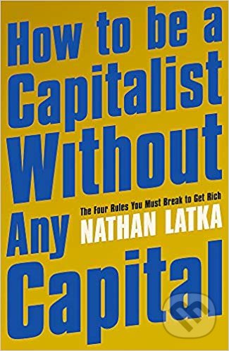 Kniha: How to Be a Capitalist Without Any Capital (Nathan Latka). Hodder and Stoughton, 2019 Kniha: How to Be a Capitalist Without Any Capital (Nathan Latka). Hodder and Stoughton, 2019