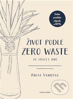 Kniha: Život podle Zero Waste za třicet dní (Anita Vandyke). Alpha book, 2019 Kniha: Život podle Zero Waste za třicet dní (Anita Vandyke). Alpha book, 2019